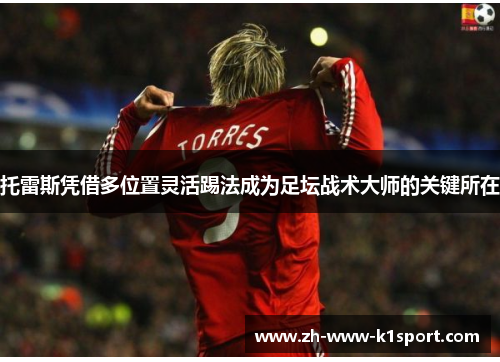 托雷斯凭借多位置灵活踢法成为足坛战术大师的关键所在