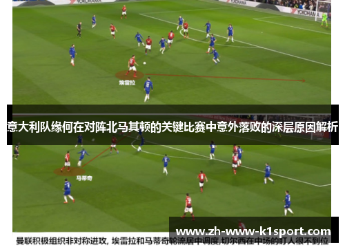 意大利队缘何在对阵北马其顿的关键比赛中意外落败的深层原因解析