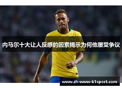 内马尔十大让人反感的因素揭示为何他屡受争议