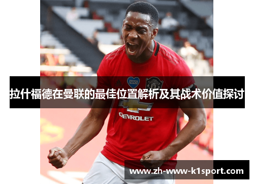 拉什福德在曼联的最佳位置解析及其战术价值探讨