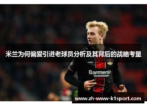 米兰为何偏爱引进老球员分析及其背后的战略考量