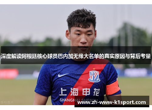 深度解读阿根廷核心球员巴内加无缘大名单的真实原因与背后考量