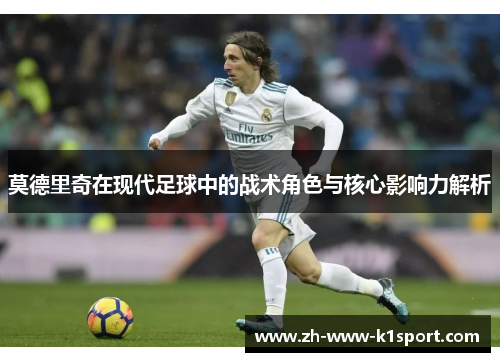 莫德里奇在现代足球中的战术角色与核心影响力解析