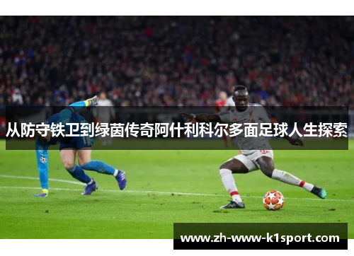 从防守铁卫到绿茵传奇阿什利科尔多面足球人生探索