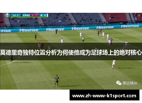 莫德里奇独特位置分析为何使他成为足球场上的绝对核心