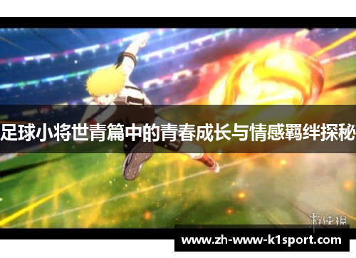 足球小将世青篇中的青春成长与情感羁绊探秘