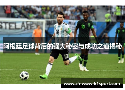 阿根廷足球背后的强大秘密与成功之道揭秘