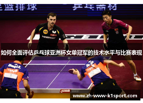 如何全面评估乒乓球亚洲杯女单冠军的技术水平与比赛表现
