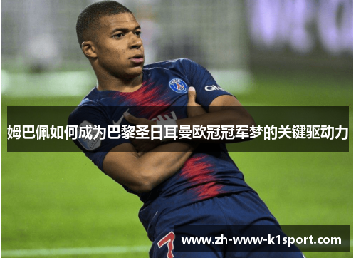 姆巴佩如何成为巴黎圣日耳曼欧冠冠军梦的关键驱动力