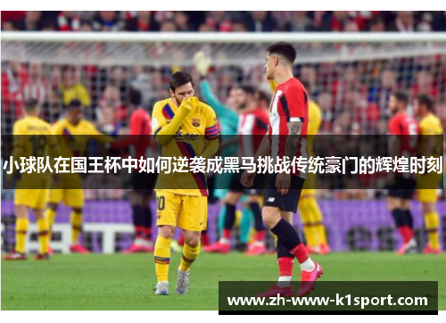 小球队在国王杯中如何逆袭成黑马挑战传统豪门的辉煌时刻