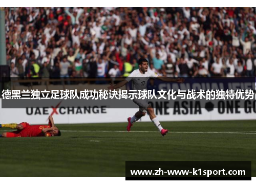 德黑兰独立足球队成功秘诀揭示球队文化与战术的独特优势