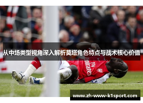 从中场类型视角深入解析莫塔角色特点与战术核心价值