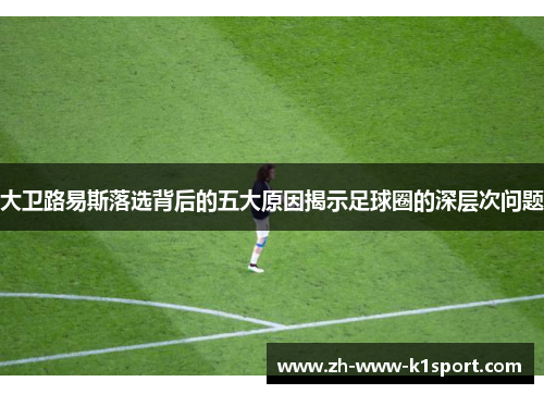 大卫路易斯落选背后的五大原因揭示足球圈的深层次问题