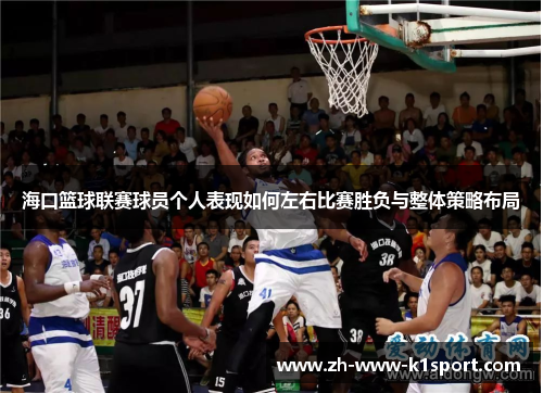 海口篮球联赛球员个人表现如何左右比赛胜负与整体策略布局