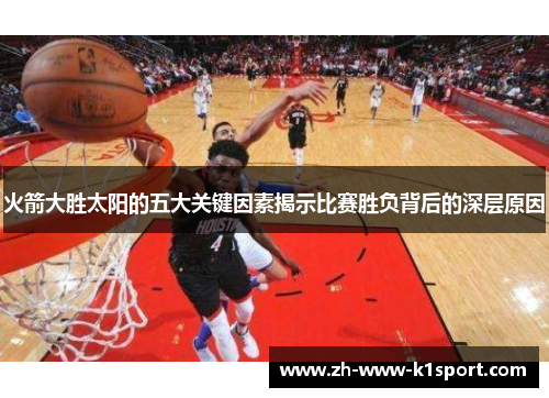 火箭大胜太阳的五大关键因素揭示比赛胜负背后的深层原因