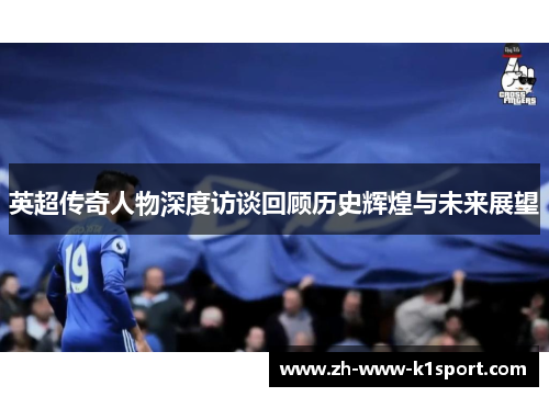 英超传奇人物深度访谈回顾历史辉煌与未来展望