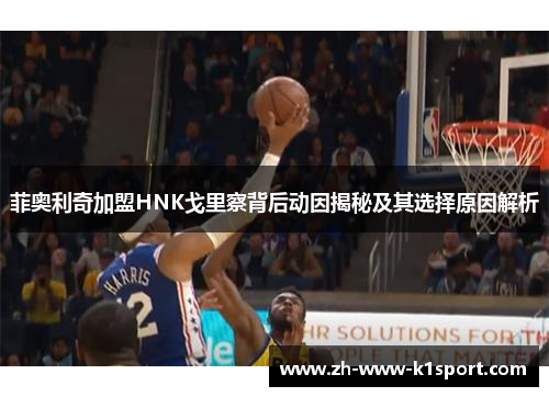 菲奥利奇加盟HNK戈里察背后动因揭秘及其选择原因解析