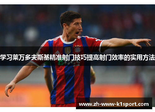 学习莱万多夫斯基精准射门技巧提高射门效率的实用方法