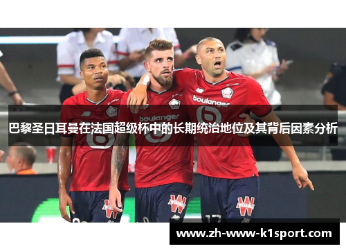 巴黎圣日耳曼在法国超级杯中的长期统治地位及其背后因素分析