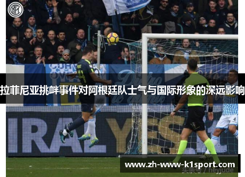 拉菲尼亚挑衅事件对阿根廷队士气与国际形象的深远影响