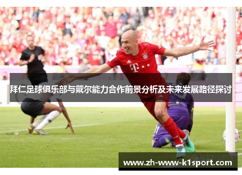 拜仁足球俱乐部与戴尔能力合作前景分析及未来发展路径探讨 拜仁足球俱乐部与戴尔能力合作前景分析及未来发展路径探讨