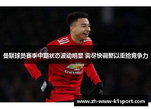 曼联球员赛季中期状态波动明显 需尽快调整以重拾竞争力 曼联球员赛季中期状态波动明显 需尽快调整以重拾竞争力