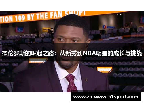 杰伦罗斯的崛起之路:从新秀到NBA明星的成长与挑战 杰伦罗斯的崛起之路:从新秀到NBA明星的成长与挑战