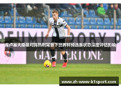 库卢塞夫斯基对阵热刺背景下世界杯预选赛状态深度评估影响