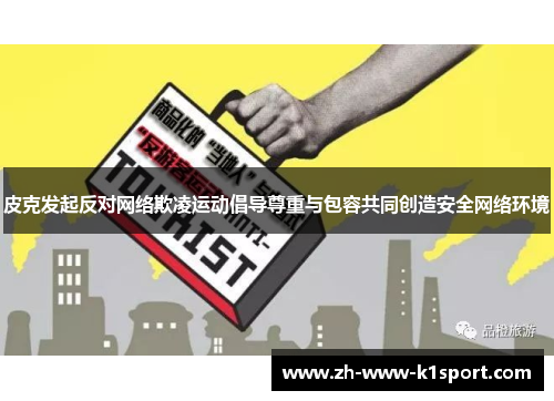 皮克发起反对网络欺凌运动倡导尊重与包容共同创造安全网络环境