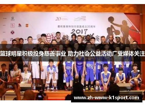 篮球明星积极投身慈善事业 助力社会公益活动广受媒体关注