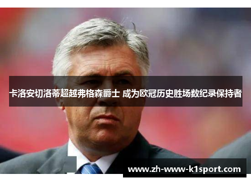 卡洛安切洛蒂超越弗格森爵士 成为欧冠历史胜场数纪录保持者