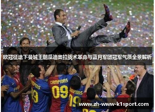 欧冠征途下曼城王朝瓜迪奥拉战术革命与蓝月军团冠军气质全景解析