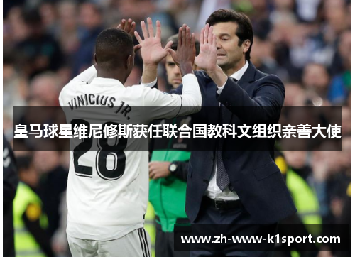 皇马球星维尼修斯获任联合国教科文组织亲善大使