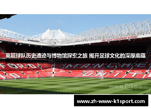 英超球队历史遗迹与博物馆探索之旅 揭开足球文化的深厚底蕴